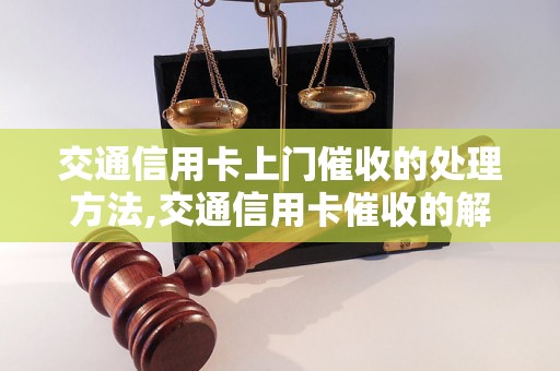 交通信用卡上门催收的处理方法,交通信用卡催收的解决方案