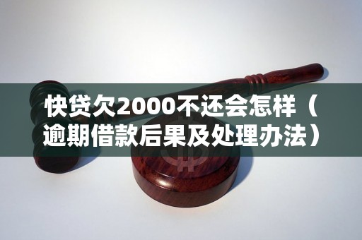 快贷欠2000不还会怎样（逾期借款后果及处理办法）