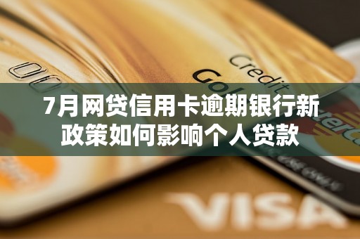 7月网贷信用卡逾期银行新政策如何影响个人贷款