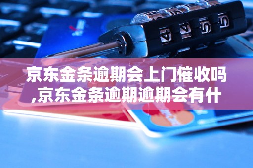 京东金条逾期会上门催收吗,京东金条逾期逾期会有什么后果