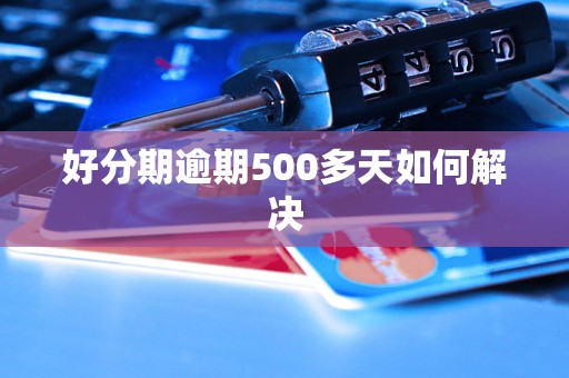 好分期逾期500多天如何解决