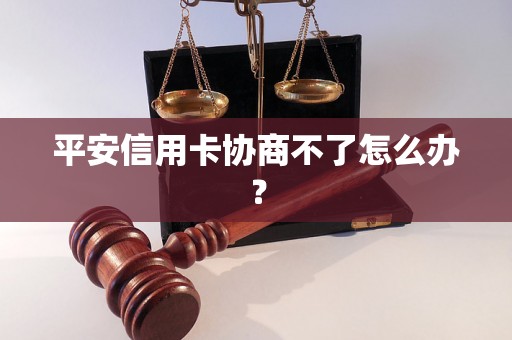 平安信用卡协商不了怎么办？