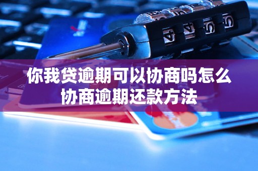 你我贷逾期可以协商吗怎么协商逾期还款方法