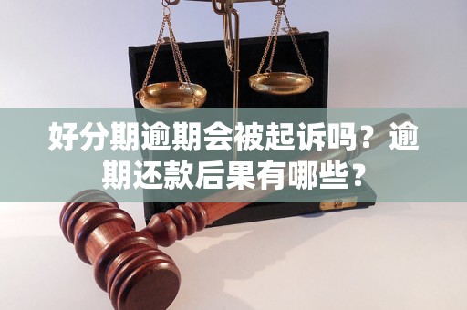 好分期逾期会被起诉吗？逾期还款后果有哪些？