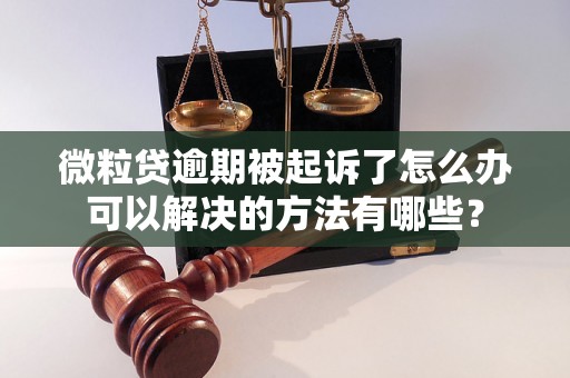 微粒贷逾期被起诉了怎么办可以解决的方法有哪些？