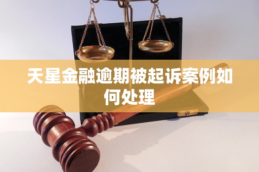 天星金融逾期被起诉案例如何处理