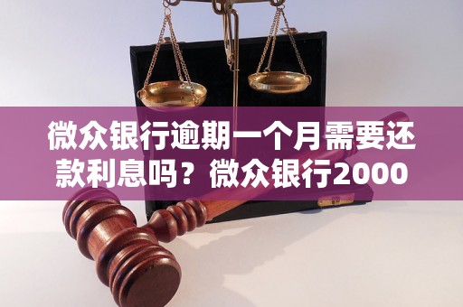 微众银行逾期一个月需要还款利息吗？微众银行2000逾期一个月怎么办？