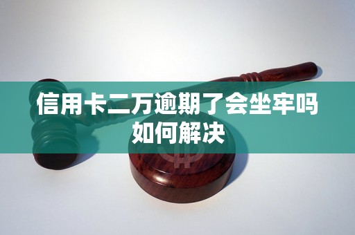 信用卡二万逾期了会坐牢吗如何解决