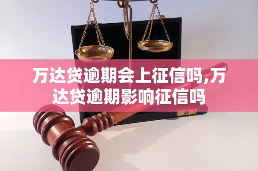 万达贷逾期会上征信吗,万达贷逾期影响征信吗