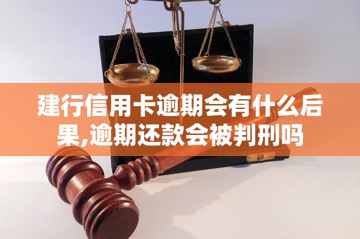 建行信用卡逾期会有什么后果,逾期还款会被判刑吗