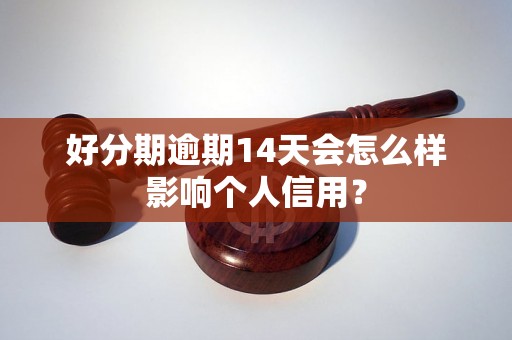 好分期逾期14天会怎么样影响个人信用？