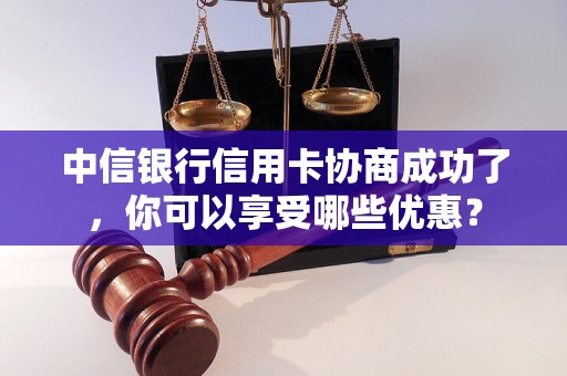 中信银行信用卡协商成功了，你可以享受哪些优惠？