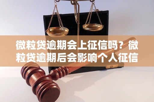 微粒贷逾期会上征信吗？微粒贷逾期后会影响个人征信吗？