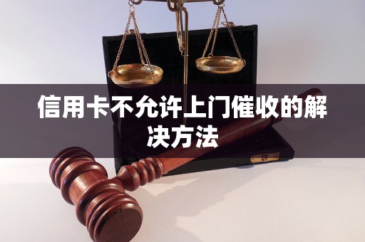 信用卡不允许上门催收的解决方法