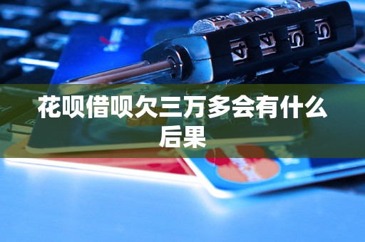 花呗借呗欠三万多会有什么后果