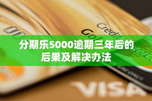 分期乐5000逾期三年后的后果及解决办法