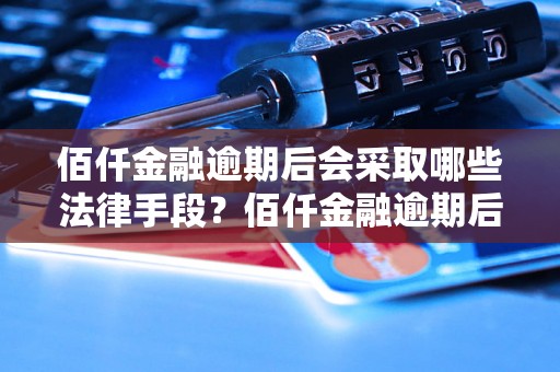 佰仟金融逾期后会采取哪些法律手段？佰仟金融逾期后被起诉应该如何应对？