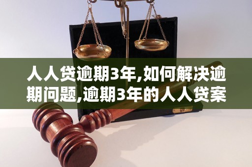 人人贷逾期3年,如何解决逾期问题,逾期3年的人人贷案例分析