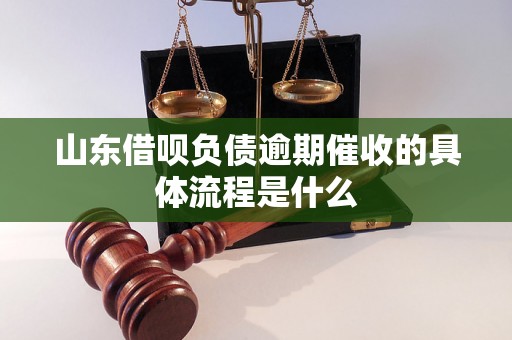 山东借呗负债逾期催收的具体流程是什么