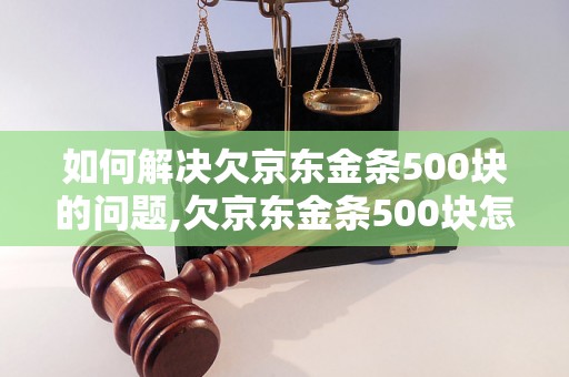 如何解决欠京东金条500块的问题,欠京东金条500块怎么办