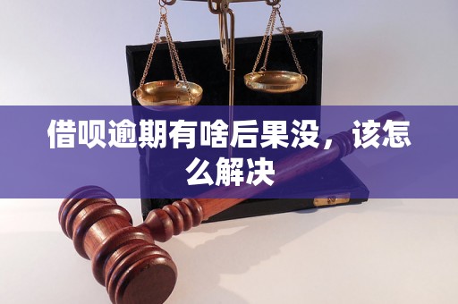 借呗逾期有啥后果没，该怎么解决