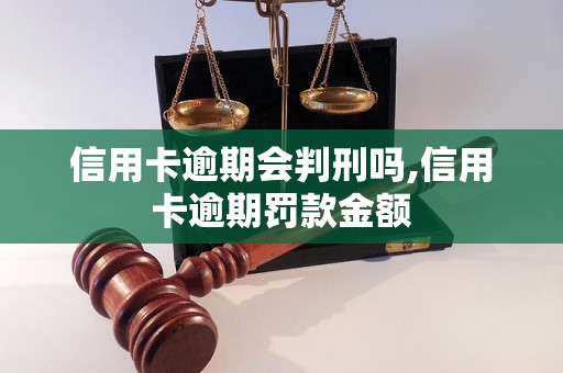 信用卡逾期会判刑吗,信用卡逾期罚款金额