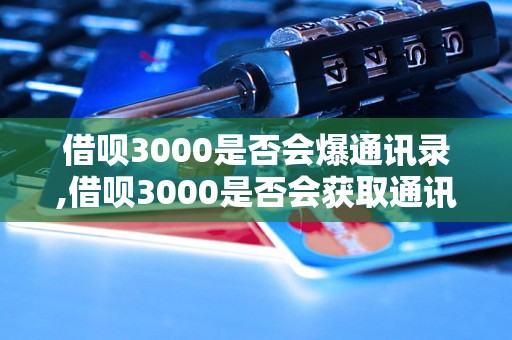 借呗3000是否会爆通讯录,借呗3000是否会获取通讯录信息