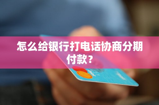 怎么给银行打电话协商分期付款？