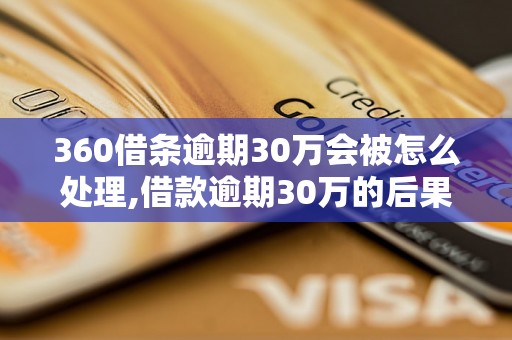 360借条逾期30万会被怎么处理,借款逾期30万的后果