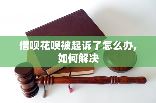 借呗花呗被起诉了怎么办,如何解决