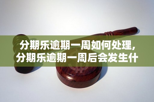 分期乐逾期一周如何处理,分期乐逾期一周后会发生什么情况