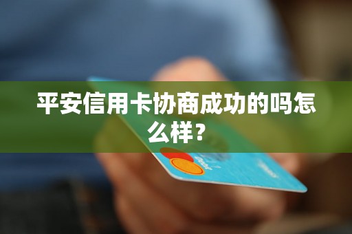 平安信用卡协商成功的吗怎么样？