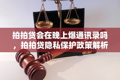 拍拍贷会在晚上爆通讯录吗，拍拍贷隐私保护政策解析