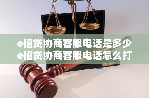 e招贷协商客服电话是多少e招贷协商客服电话怎么打