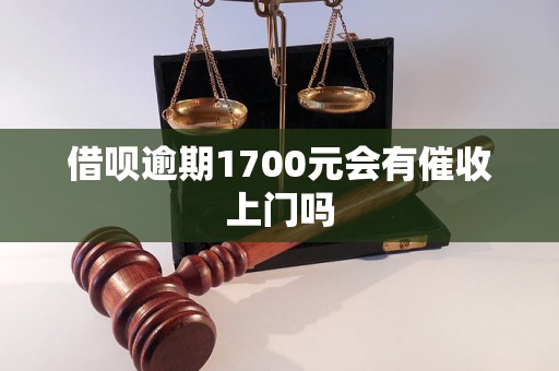 借呗逾期1700元会有催收上门吗