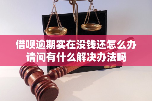 借呗逾期实在没钱还怎么办请问有什么解决办法吗