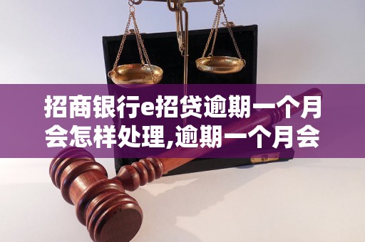 招商银行e招贷逾期一个月会怎样处理,逾期一个月会有什么后果