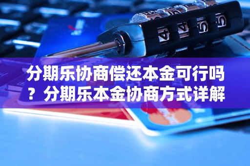 分期乐协商偿还本金可行吗？分期乐本金协商方式详解