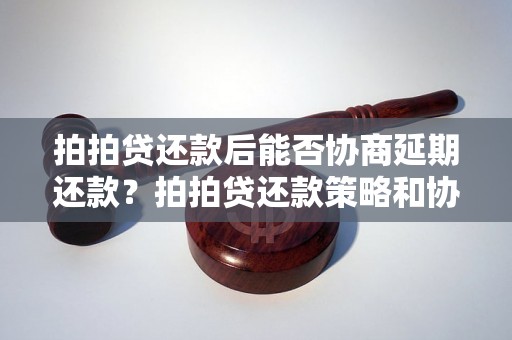 拍拍贷还款后能否协商延期还款？拍拍贷还款策略和协商方式详解