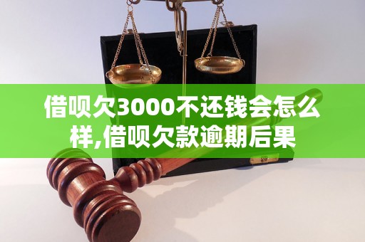 借呗欠3000不还钱会怎么样,借呗欠款逾期后果