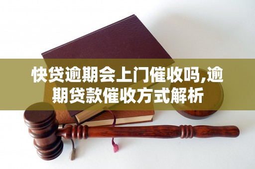 快贷逾期会上门催收吗,逾期贷款催收方式解析