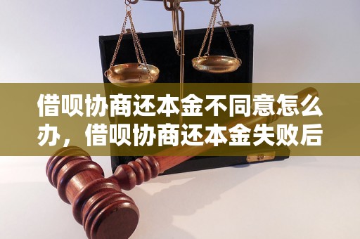 借呗协商还本金不同意怎么办，借呗协商还本金失败后的解决方法