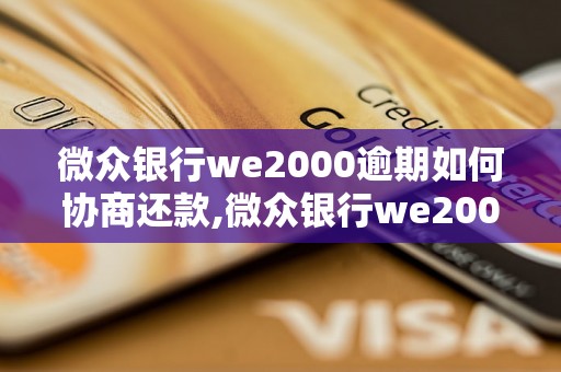 微众银行we2000逾期如何协商还款,微众银行we2000逾期后的处理方式