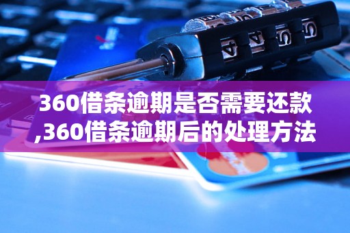 360借条逾期是否需要还款,360借条逾期后的处理方法