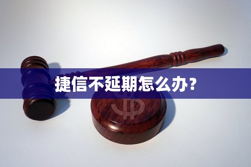 捷信不延期怎么办？