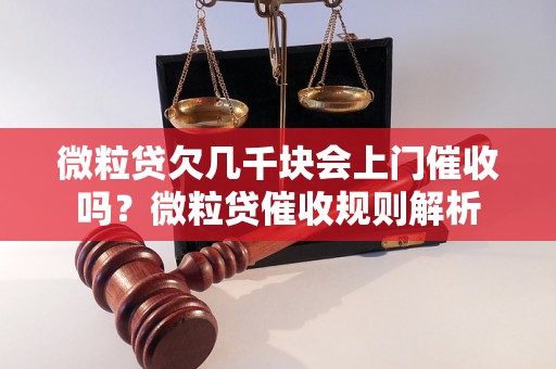 微粒贷欠几千块会上门催收吗？微粒贷催收规则解析