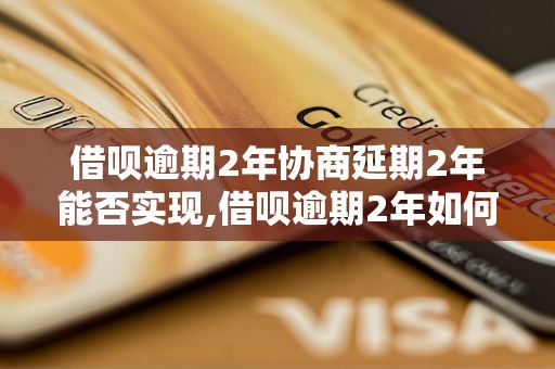 借呗逾期2年协商延期2年能否实现,借呗逾期2年如何处理