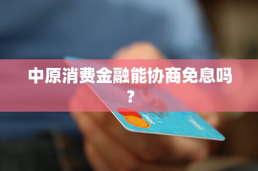 中原消费金融能协商免息吗？