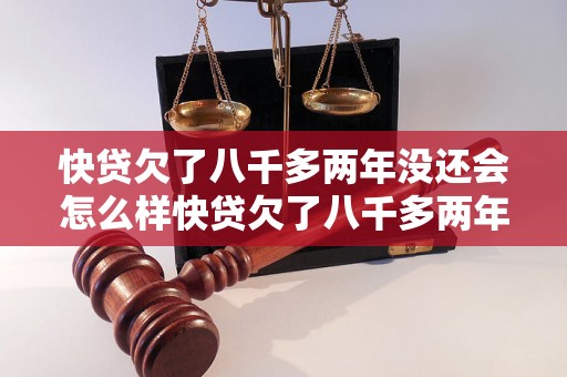 快贷欠了八千多两年没还会怎么样快贷欠了八千多两年没还会怎么样