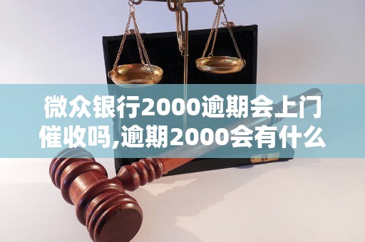 微众银行2000逾期会上门催收吗,逾期2000会有什么后果